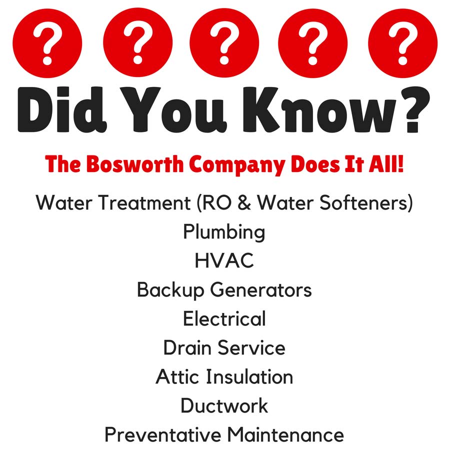 Did You Know? The Bosworth Company offers comprehensive services including plumbing, HVAC, water treatment, backup generators, electrical work, drain service, attic insulation, ductwork, and preventative maintenance.